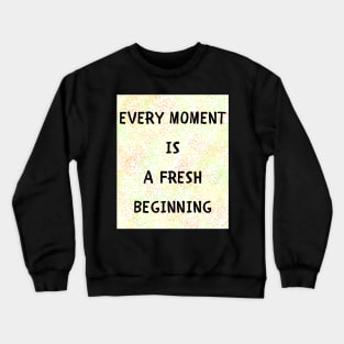 Every moment is a fresh beginning Crewneck Sweatshirt